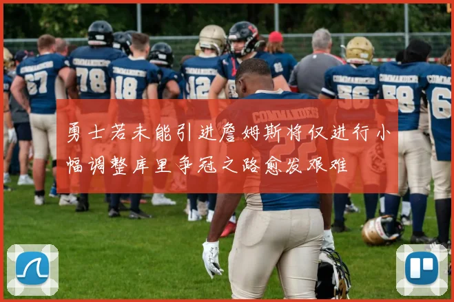 勇士若未能引进詹姆斯将仅进行小幅调整库里争冠之路愈发艰难