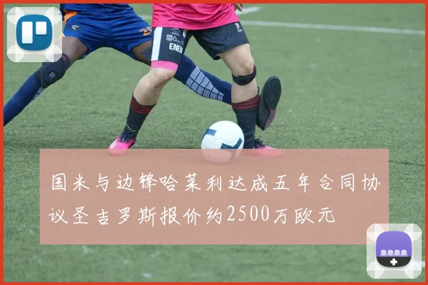国米与边锋哈莱利达成五年合同协议圣吉罗斯报价约2500万欧元
