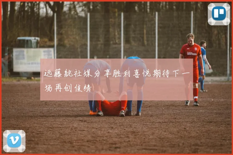 远藤航社媒分享胜利喜悦期待下一场再创佳绩