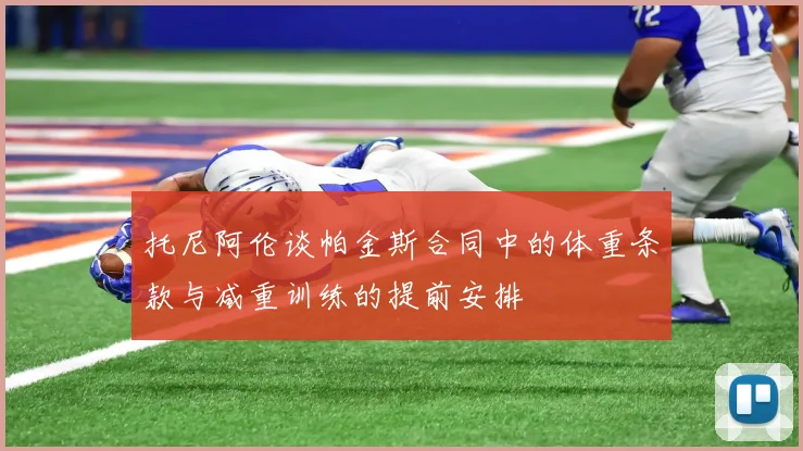 托尼阿伦谈帕金斯合同中的体重条款与减重训练的提前安排