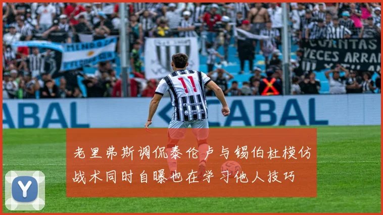 老里弗斯调侃泰伦卢与锡伯杜模仿战术同时自曝也在学习他人技巧