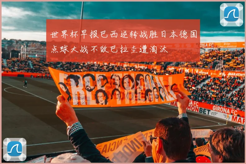 世界杯早报巴西逆转战胜日本德国点球大战不敌巴拉圭遭淘汰