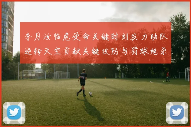 李月汝临危受命关键时刻发力助队逆转天空贡献关键攻防与罚球绝杀