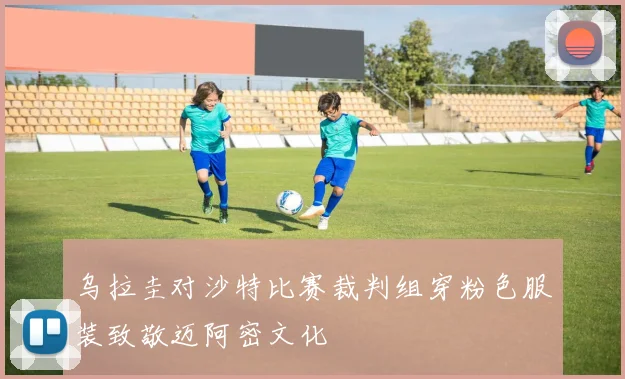 乌拉圭对沙特比赛裁判组穿粉色服装致敬迈阿密文化