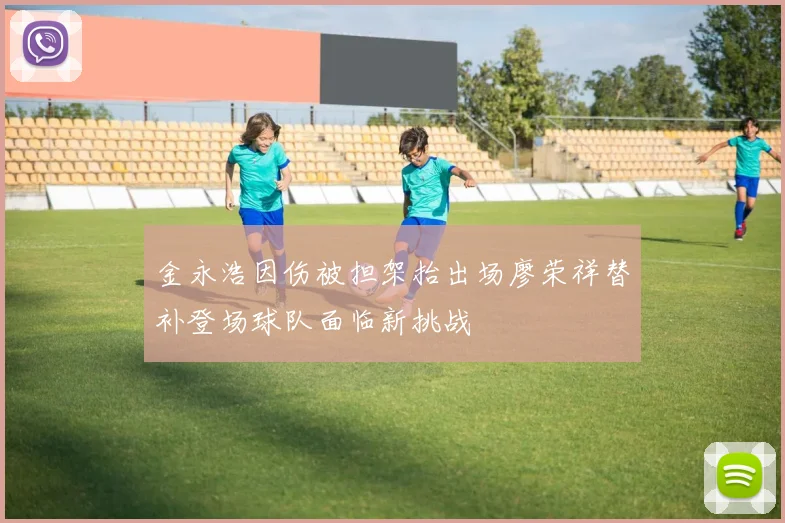 金永浩因伤被担架抬出场廖荣祥替补登场球队面临新挑战