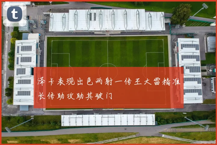 泽卡表现出色两射一传王大雷精准长传助攻助其破门